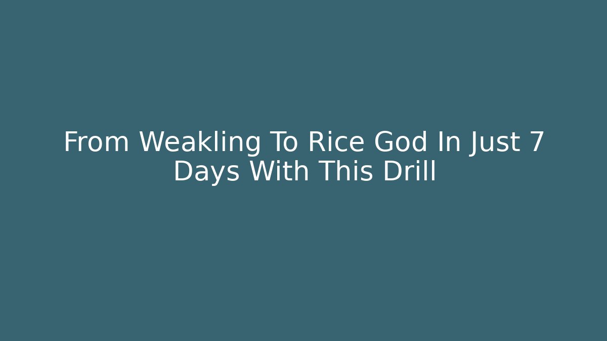 From Weakling To Rice God In Just 7 Days With This Drill