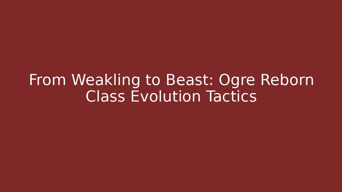 From Weakling to Beast: Ogre Reborn Class Evolution Tactics
