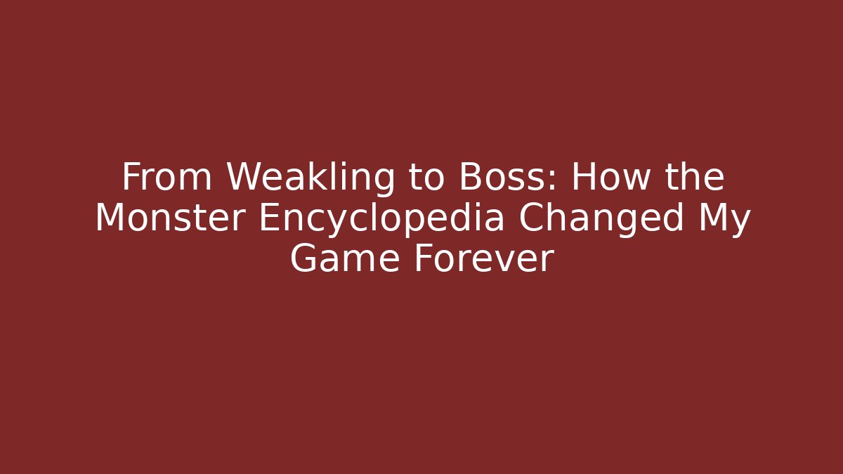 From Weakling to Boss: How the Monster Encyclopedia Changed My Game Forever