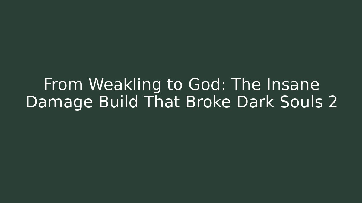 From Weakling to God: The Insane Damage Build That Broke Dark Souls 2