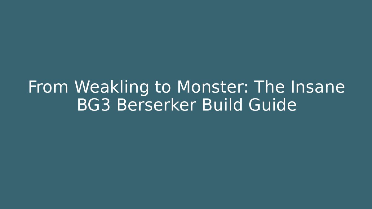 From Weakling to Monster: The Insane BG3 Berserker Build Guide