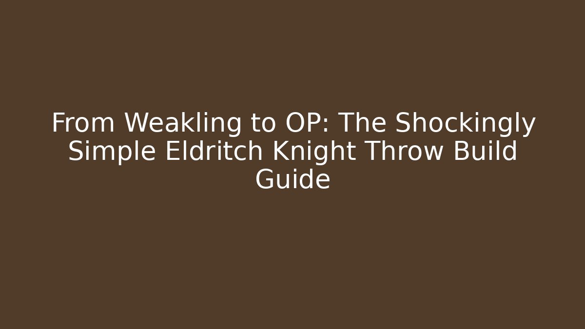 From Weakling to OP: The Shockingly Simple Eldritch Knight Throw Build Guide