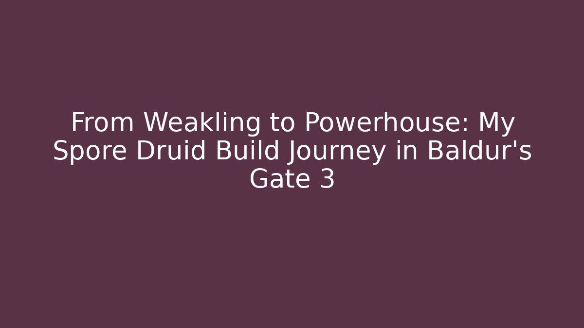 From Weakling to Powerhouse: My Spore Druid Build Journey in Baldur's Gate 3