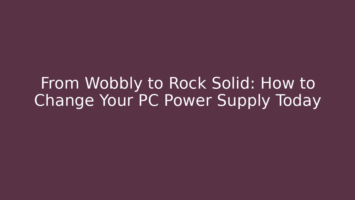 From Wobbly to Rock Solid: How to Change Your PC Power Supply Today - Vintage E-Juice