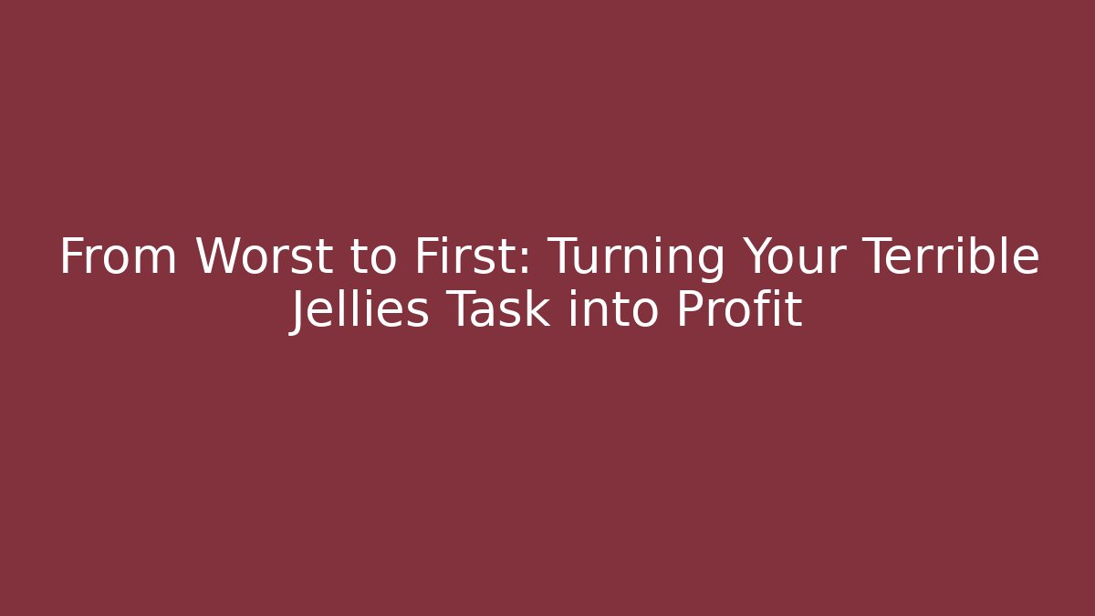 From Worst to First: Turning Your Terrible Jellies Task into Profit