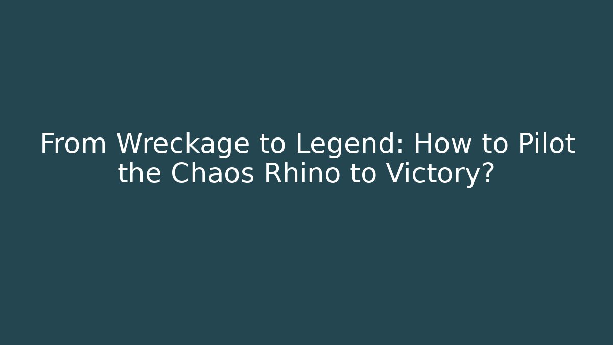 From Wreckage to Legend: How to Pilot the Chaos Rhino to Victory?