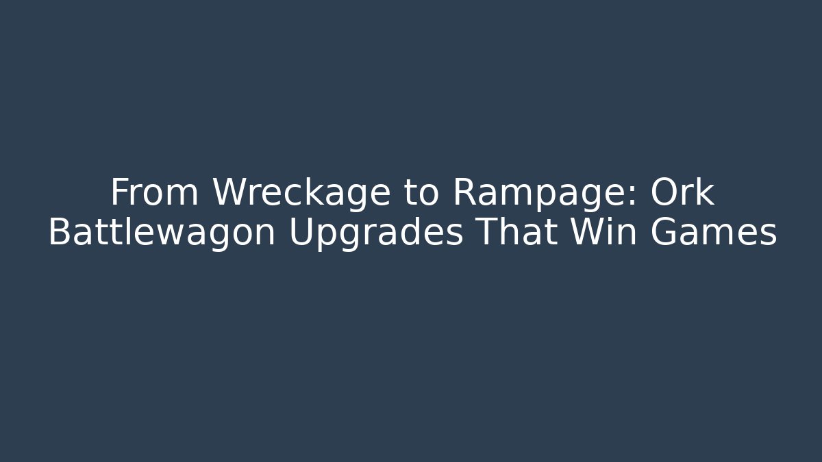 From Wreckage to Rampage: Ork Battlewagon Upgrades That Win Games