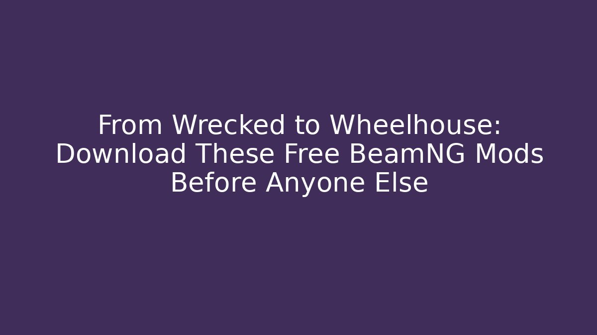 From Wrecked to Wheelhouse: Download These Free BeamNG Mods Before Anyone Else