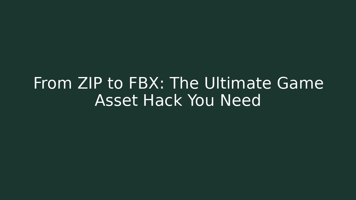 From ZIP to FBX: The Ultimate Game Asset Hack You Need