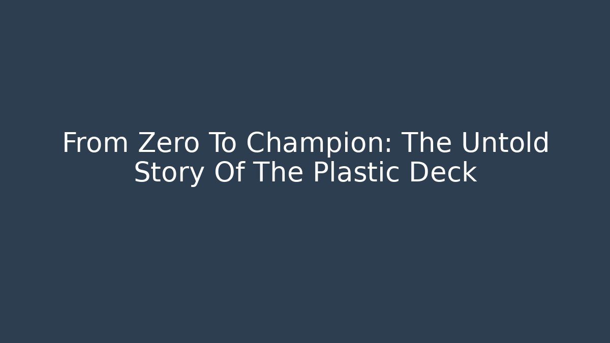 From Zero To Champion: The Untold Story Of The Plastic Deck