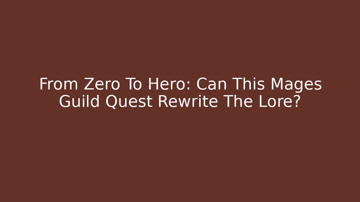 From Zero To Hero: Can This Mages Guild Quest Rewrite The Lore?