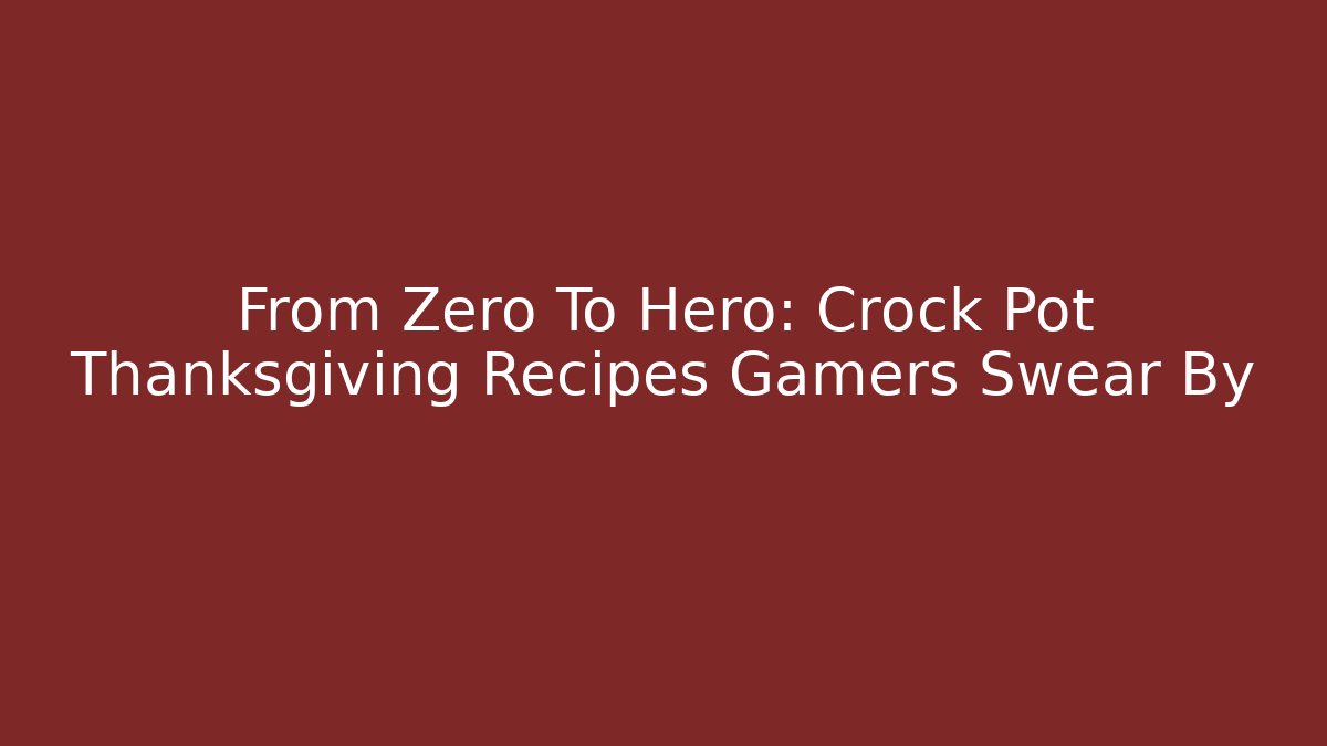 From Zero To Hero: Crock Pot Thanksgiving Recipes Gamers Swear By