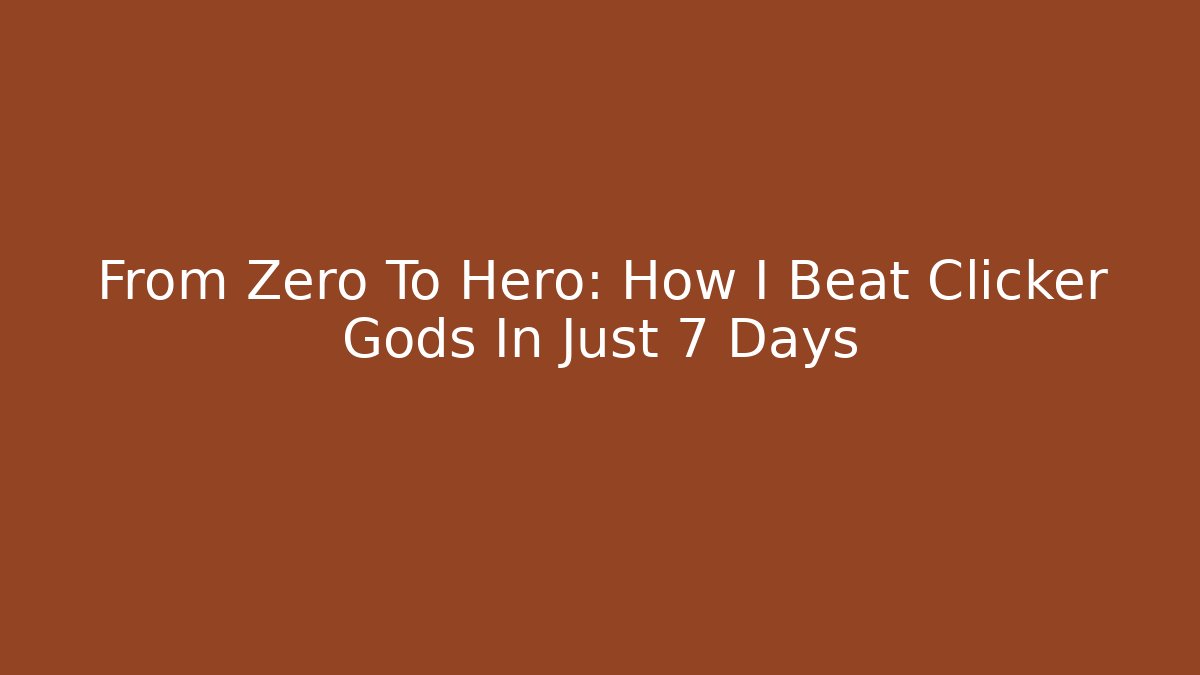 From Zero To Hero: How I Beat Clicker Gods In Just 7 Days