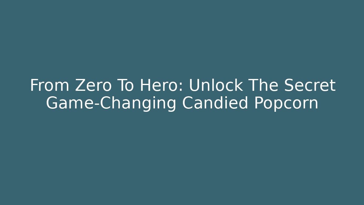 From Zero To Hero: Unlock The Secret Game-Changing Candied Popcorn