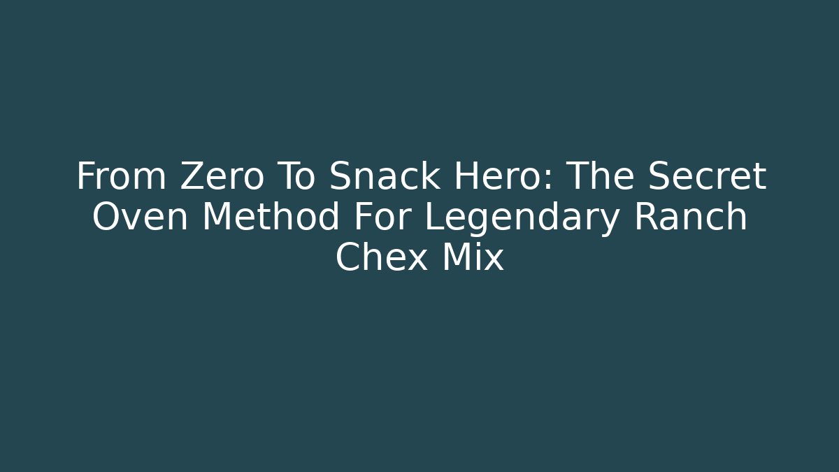 From Zero To Snack Hero: The Secret Oven Method For Legendary Ranch Chex Mix