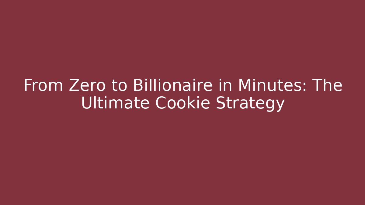 From Zero to Billionaire in Minutes: The Ultimate Cookie Strategy