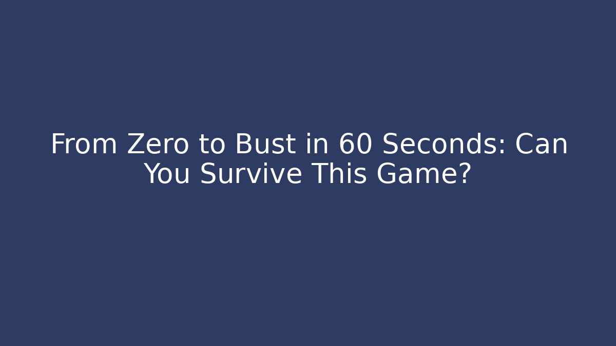 From Zero to Bust in 60 Seconds: Can You Survive This Game?