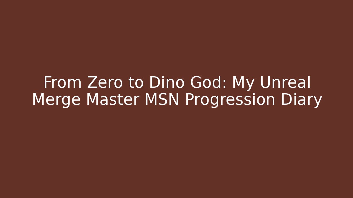 From Zero to Dino God: My Unreal Merge Master MSN Progression Diary