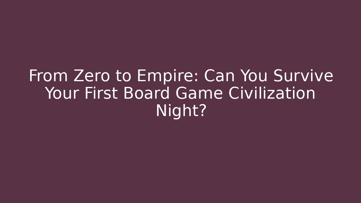 From Zero to Empire: Can You Survive Your First Board Game Civilization Night?