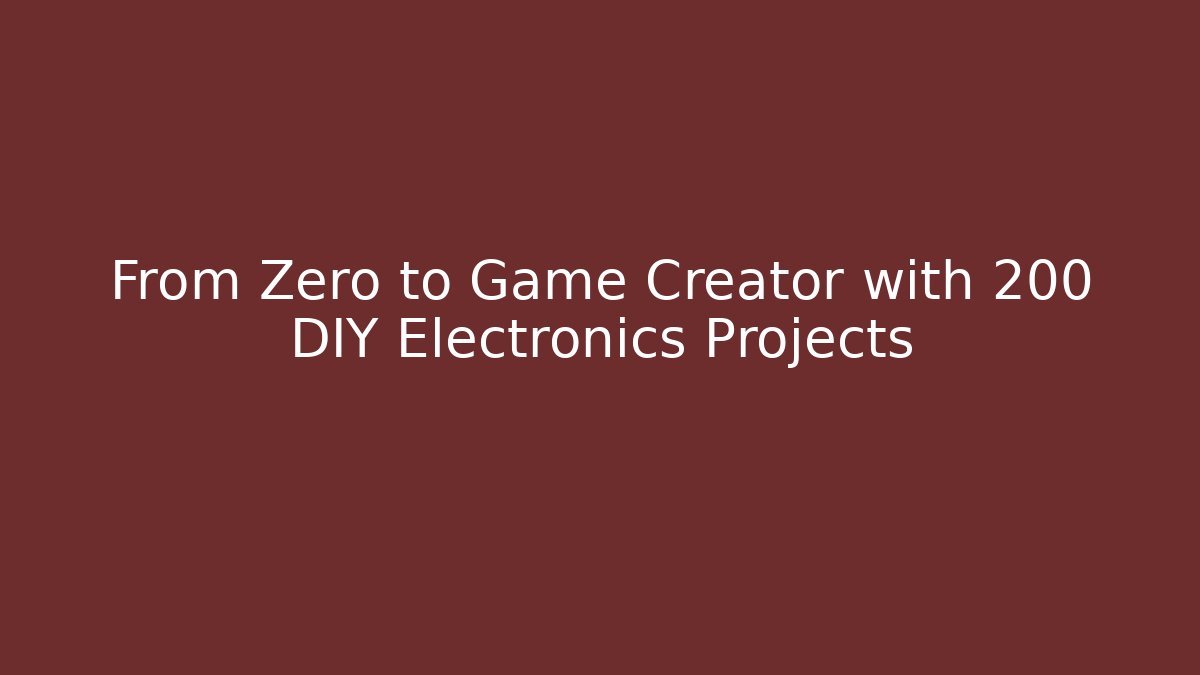 From Zero to Game Creator with 200 DIY Electronics Projects
