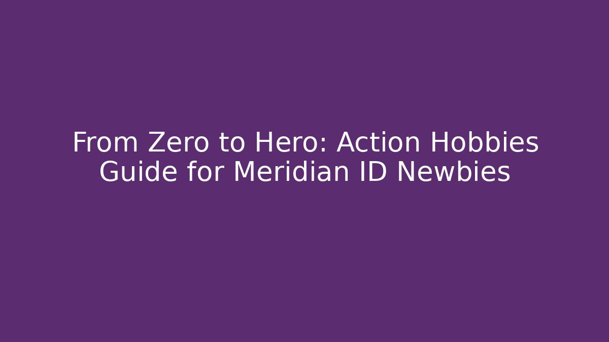 From Zero to Hero: Action Hobbies Guide for Meridian ID Newbies