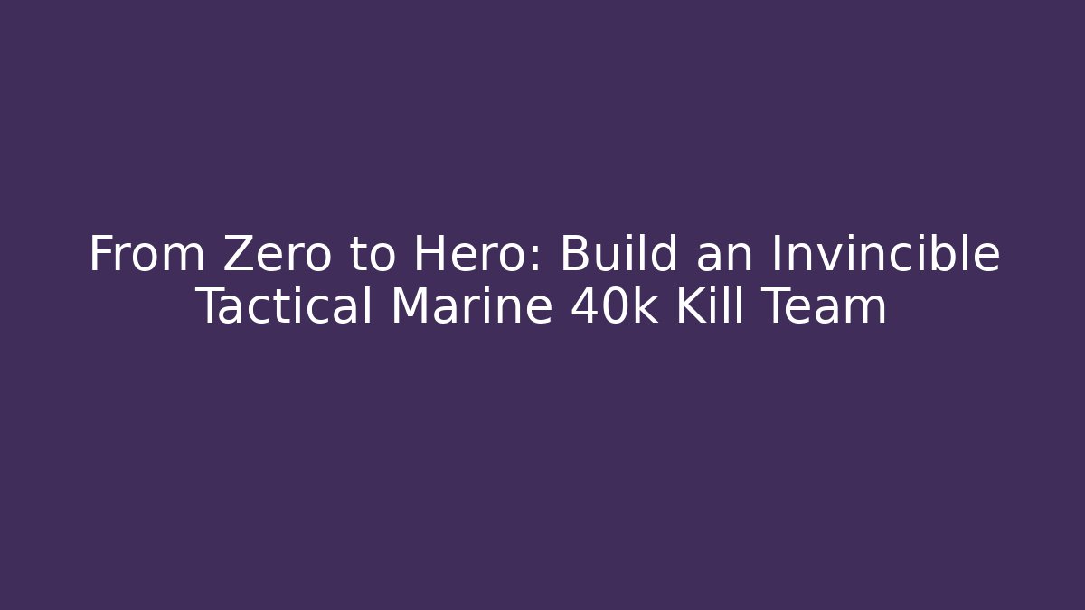 From Zero to Hero: Build an Invincible Tactical Marine 40k Kill Team