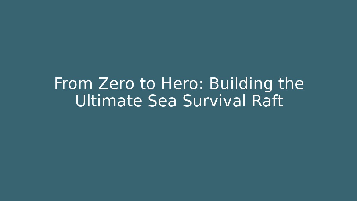 From Zero to Hero: Building the Ultimate Sea Survival Raft