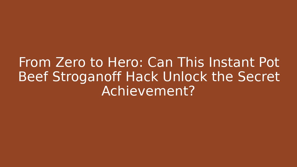 From Zero to Hero: Can This Instant Pot Beef Stroganoff Hack Unlock the Secret Achievement?