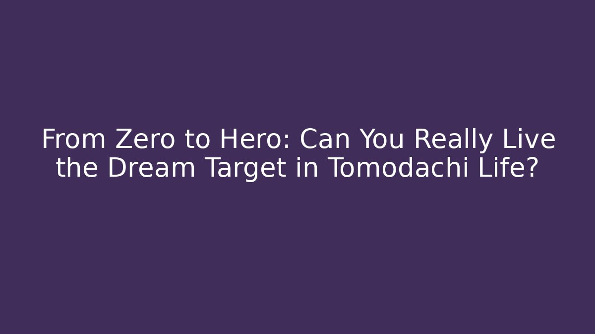 From Zero to Hero: Can You Really Live the Dream Target in Tomodachi Life?