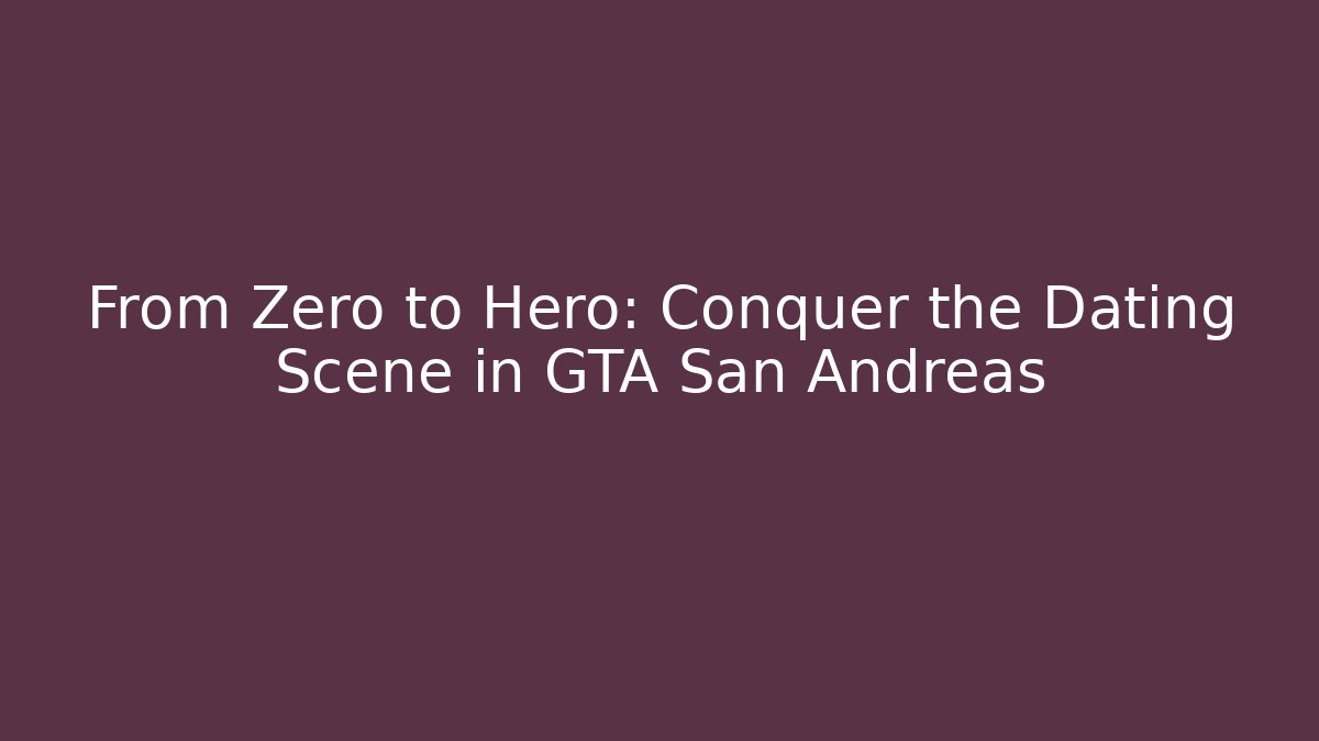 From Zero to Hero: Conquer the Dating Scene in GTA San Andreas