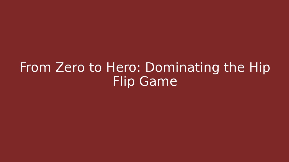 From Zero to Hero: Dominating the Hip Flip Game