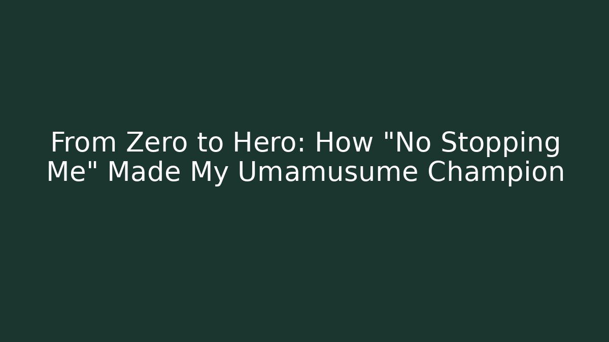 From Zero to Hero: How "No Stopping Me" Made My Umamusume Champion