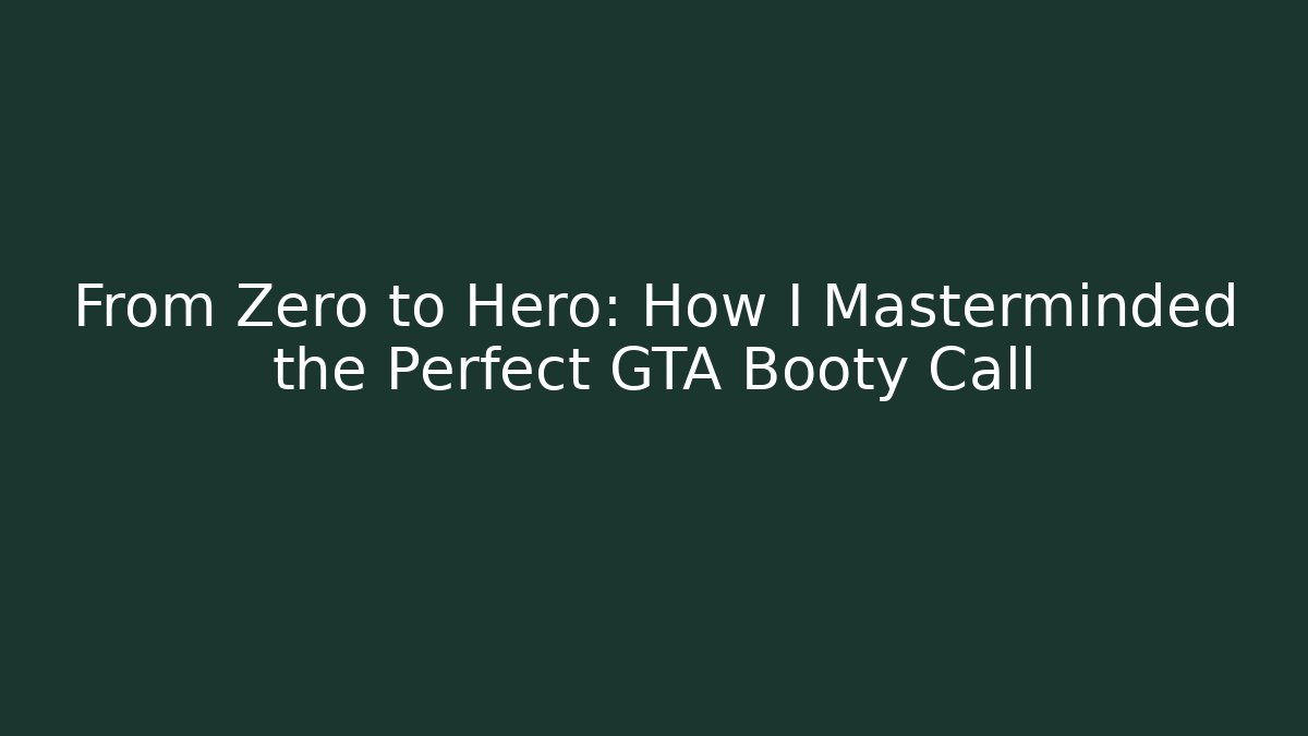 From Zero to Hero: How I Masterminded the Perfect GTA Booty Call