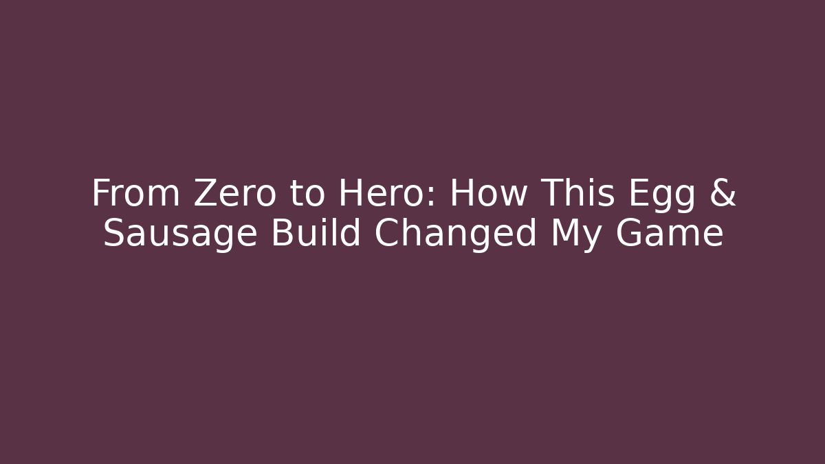 From Zero to Hero: How This Egg & Sausage Build Changed My Game