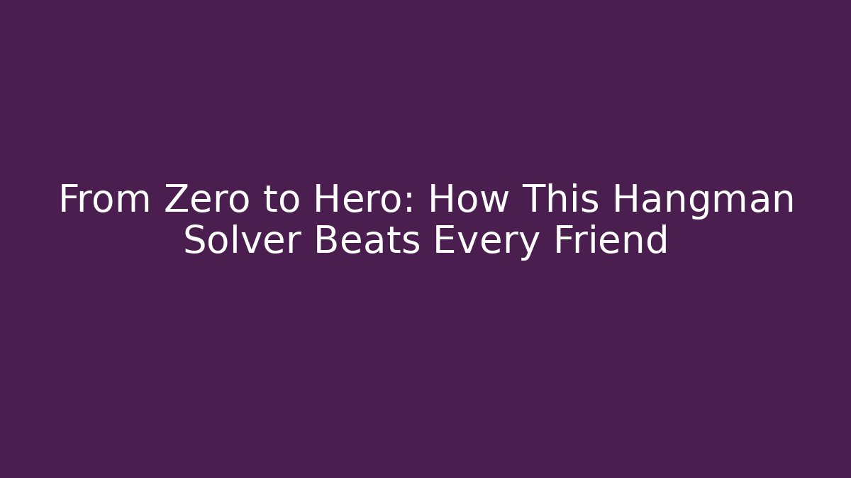 From Zero to Hero: How This Hangman Solver Beats Every Friend