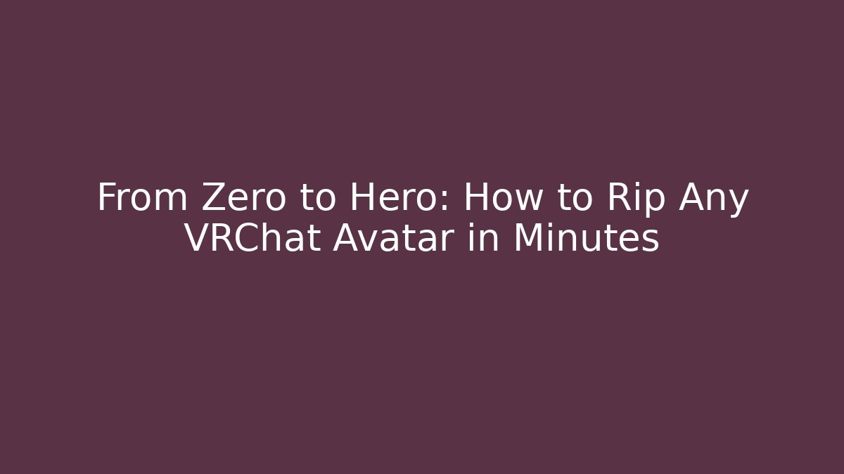 From Zero to Hero: How to Rip Any VRChat Avatar in Minutes