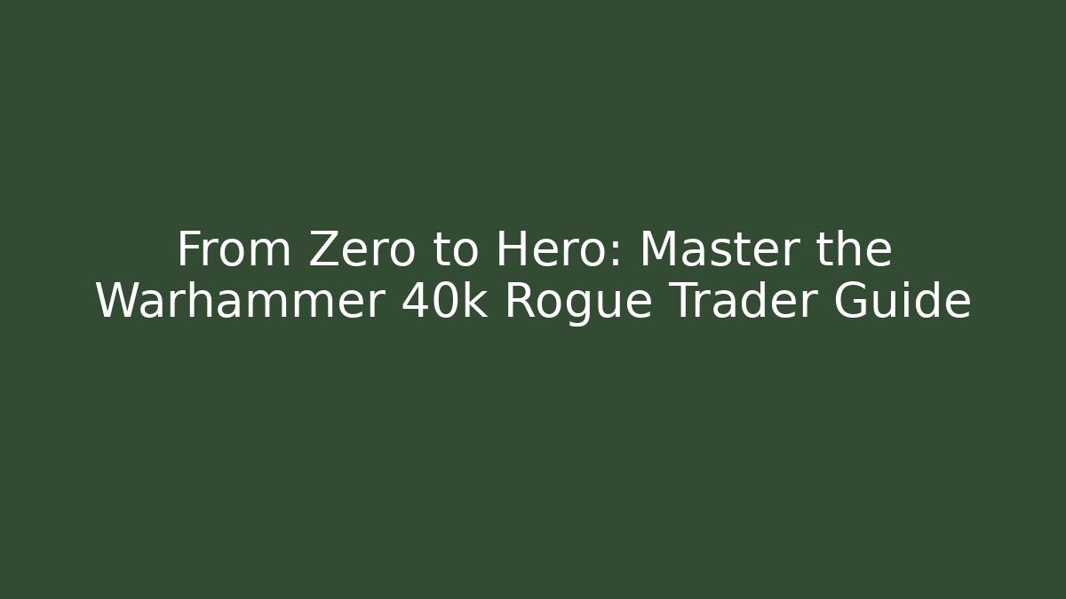From Zero to Hero: Master the Warhammer 40k Rogue Trader Guide
