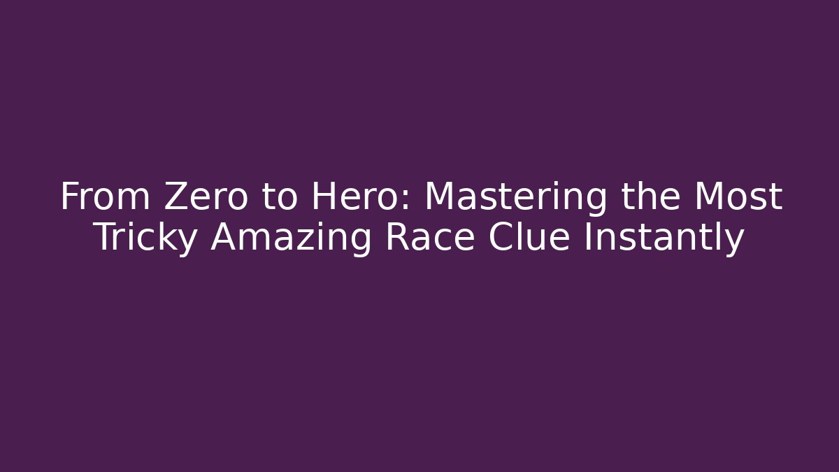 From Zero to Hero: Mastering the Most Tricky Amazing Race Clue Instantly