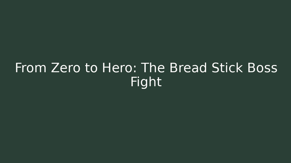 From Zero to Hero: The Bread Stick Boss Fight
