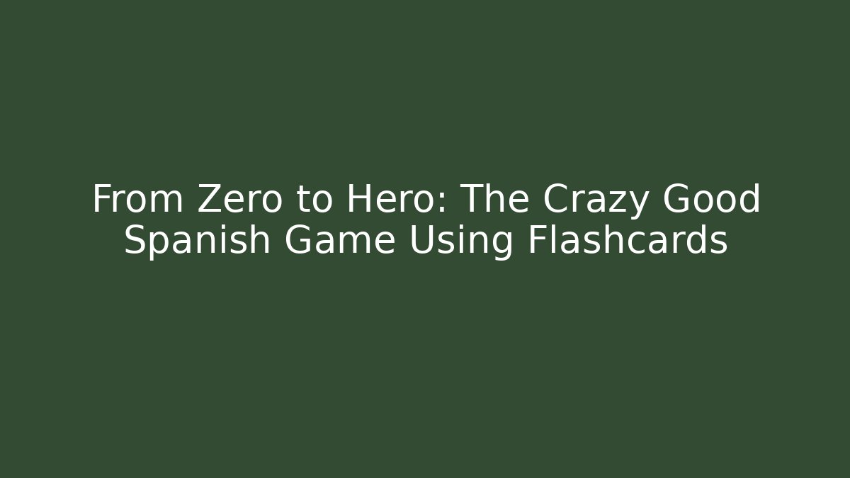 From Zero to Hero: The Crazy Good Spanish Game Using Flashcards