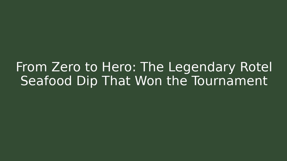 From Zero to Hero: The Legendary Rotel Seafood Dip That Won the Tournament