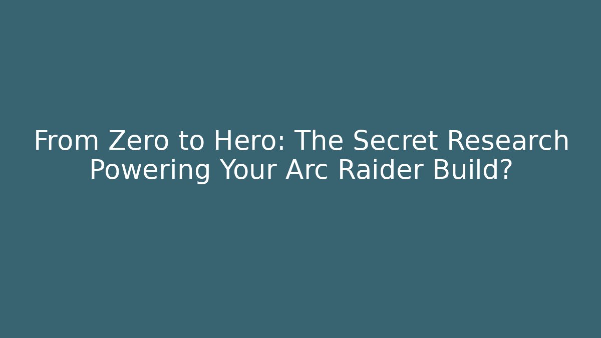 From Zero to Hero: The Secret Research Powering Your Arc Raider Build?