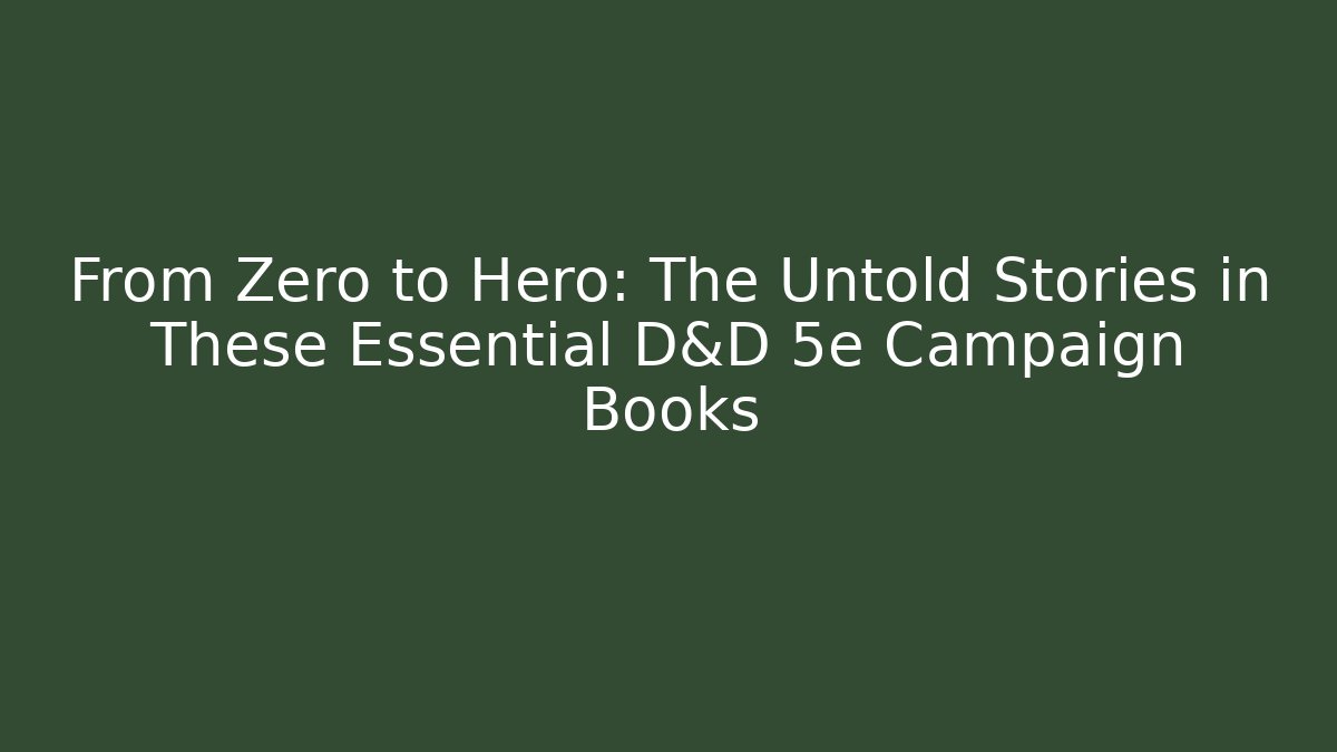 From Zero to Hero: The Untold Stories in These Essential D&D 5e Campaign Books