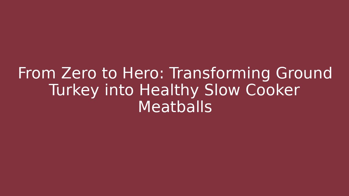 From Zero to Hero: Transforming Ground Turkey into Healthy Slow Cooker Meatballs