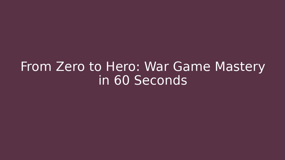 From Zero to Hero: War Game Mastery in 60 Seconds