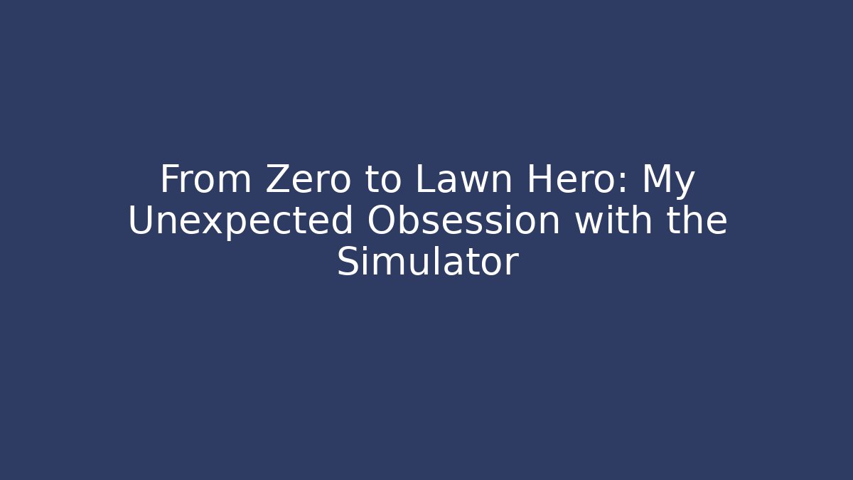 From Zero to Lawn Hero: My Unexpected Obsession with the Simulator