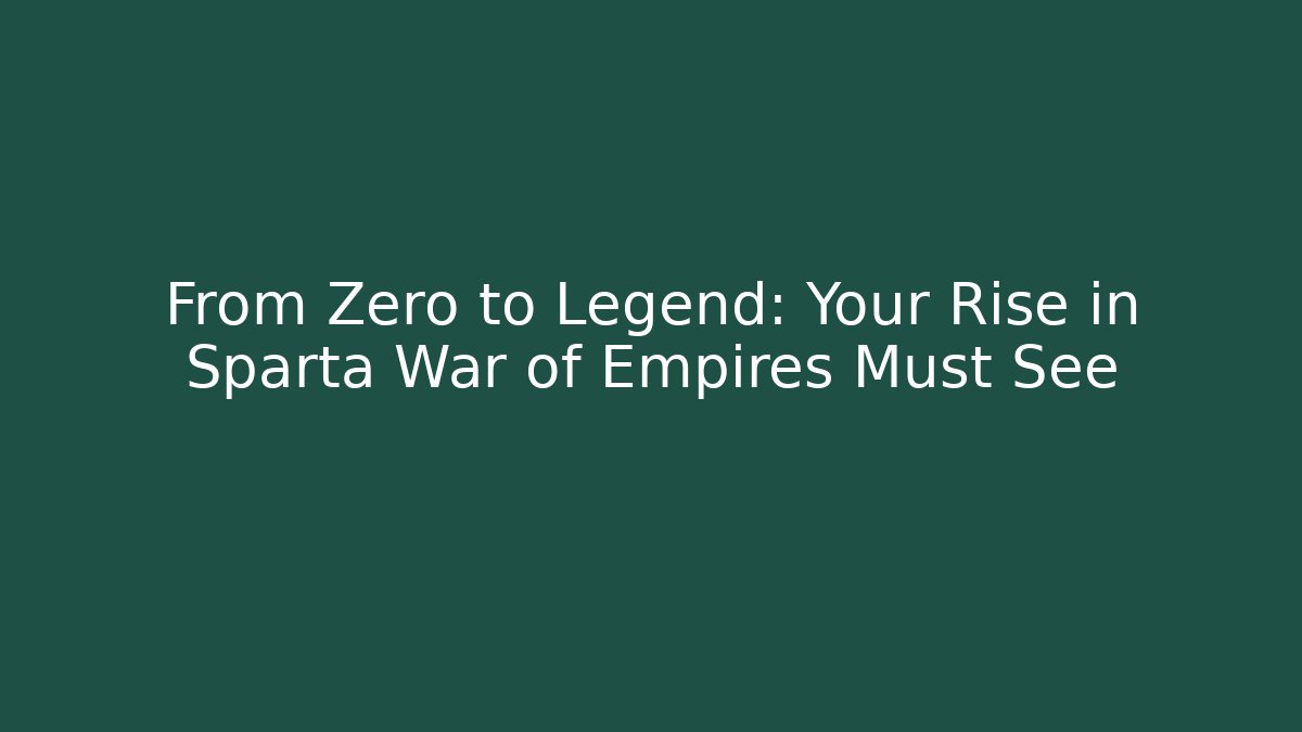 From Zero to Legend: Your Rise in Sparta War of Empires Must See