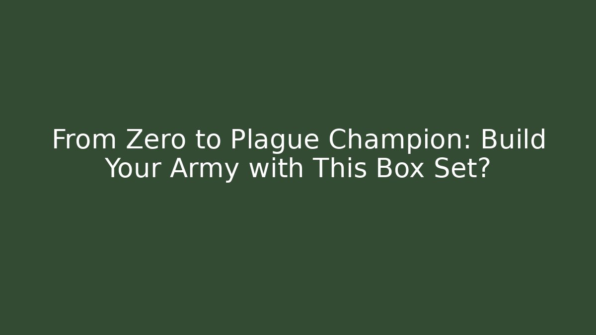 From Zero to Plague Champion: Build Your Army with This Box Set?