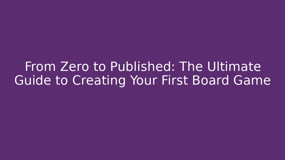 From Zero to Published: The Ultimate Guide to Creating Your First Board Game - Vintage E-Juice