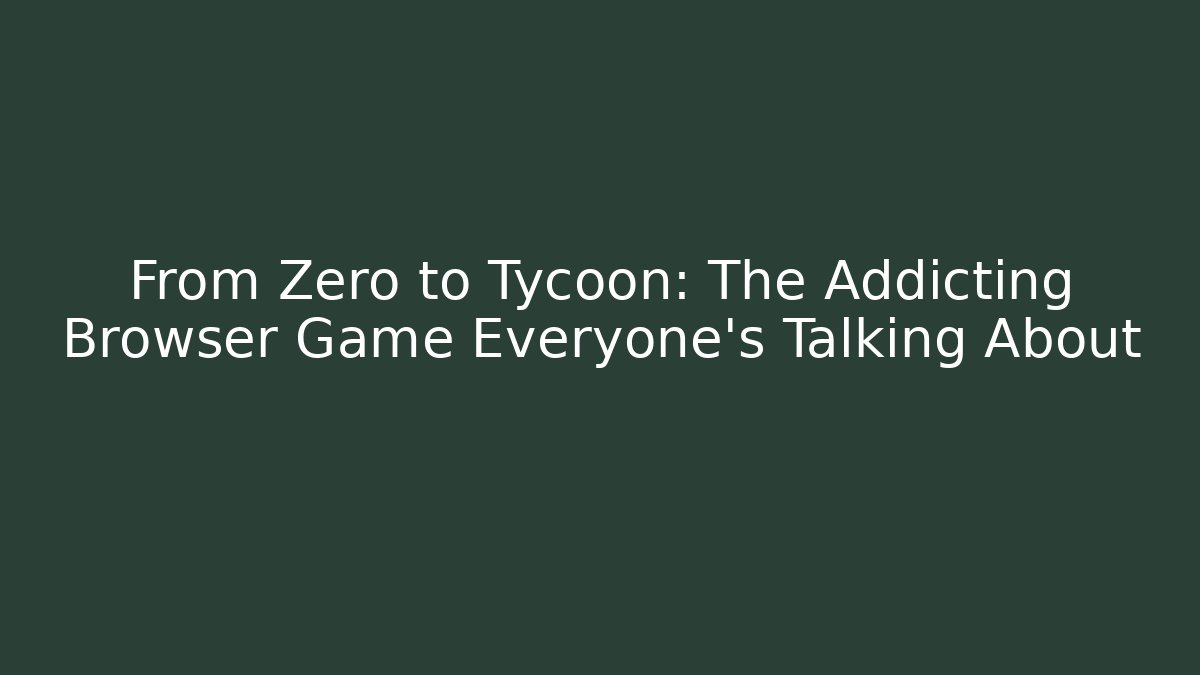 From Zero to Tycoon: The Addicting Browser Game Everyone's Talking About